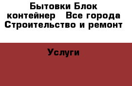 Бытовки Блок контейнер - Все города Строительство и ремонт » Услуги   . Тверская обл.,Удомля г.
